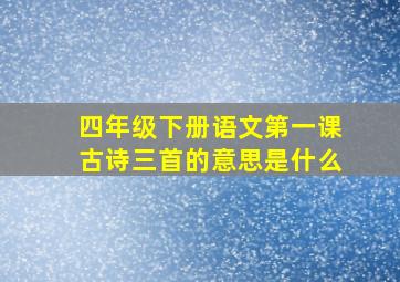 四年级下册语文第一课古诗三首的意思是什么