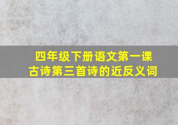 四年级下册语文第一课古诗第三首诗的近反义词