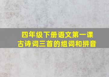 四年级下册语文第一课古诗词三首的组词和拼音