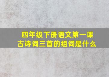 四年级下册语文第一课古诗词三首的组词是什么