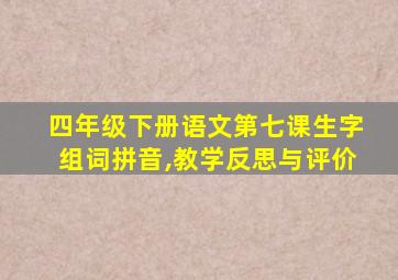 四年级下册语文第七课生字组词拼音,教学反思与评价