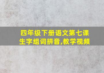 四年级下册语文第七课生字组词拼音,教学视频