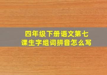 四年级下册语文第七课生字组词拼音怎么写