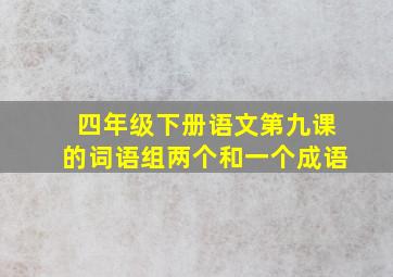 四年级下册语文第九课的词语组两个和一个成语