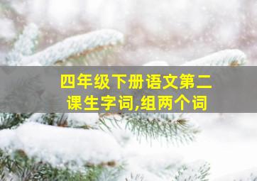 四年级下册语文第二课生字词,组两个词