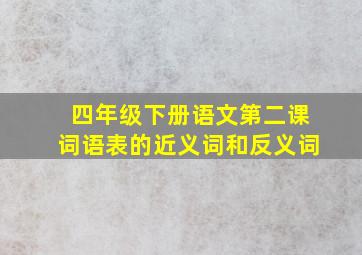 四年级下册语文第二课词语表的近义词和反义词