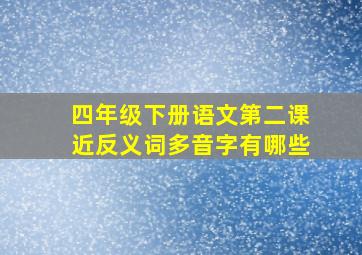 四年级下册语文第二课近反义词多音字有哪些