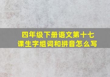 四年级下册语文第十七课生字组词和拼音怎么写