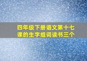 四年级下册语文第十七课的生字组词读书三个