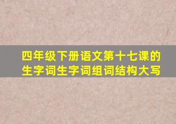 四年级下册语文第十七课的生字词生字词组词结构大写