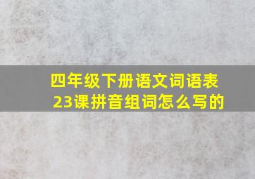 四年级下册语文词语表23课拼音组词怎么写的