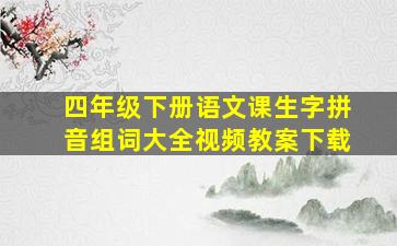 四年级下册语文课生字拼音组词大全视频教案下载