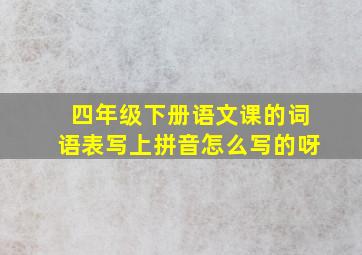 四年级下册语文课的词语表写上拼音怎么写的呀