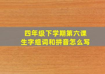 四年级下学期第六课生字组词和拼音怎么写