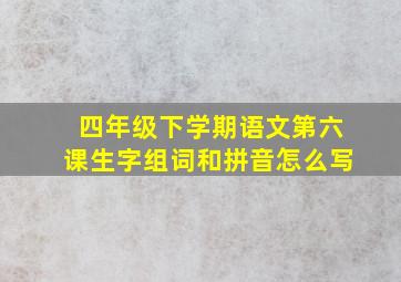 四年级下学期语文第六课生字组词和拼音怎么写