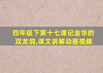 四年级下第十七课记金华的双龙洞,课文讲解动画视频