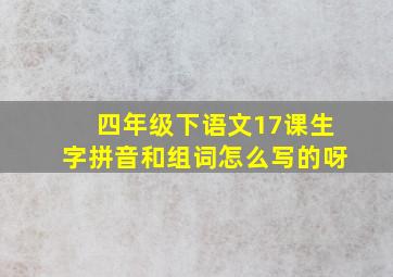 四年级下语文17课生字拼音和组词怎么写的呀