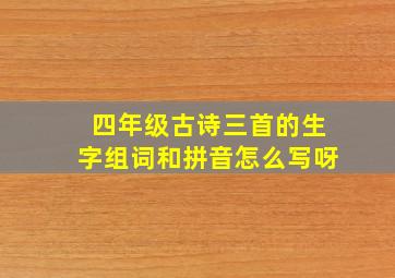 四年级古诗三首的生字组词和拼音怎么写呀