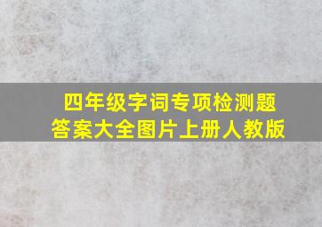 四年级字词专项检测题答案大全图片上册人教版