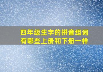 四年级生字的拼音组词有哪些上册和下册一样