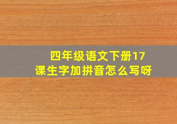 四年级语文下册17课生字加拼音怎么写呀