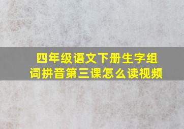 四年级语文下册生字组词拼音第三课怎么读视频