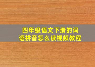 四年级语文下册的词语拼音怎么读视频教程