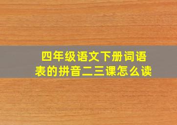 四年级语文下册词语表的拼音二三课怎么读