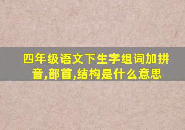 四年级语文下生字组词加拼音,部首,结构是什么意思