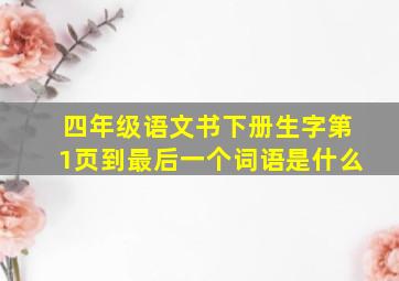 四年级语文书下册生字第1页到最后一个词语是什么