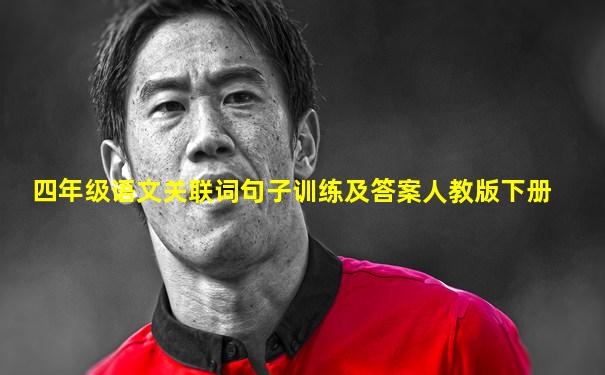 四年级语文关联词句子训练及答案人教版下册
