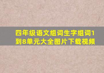 四年级语文组词生字组词1到8单元大全图片下载视频