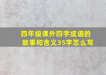 四年级课外四字成语的故事和含义35字怎么写