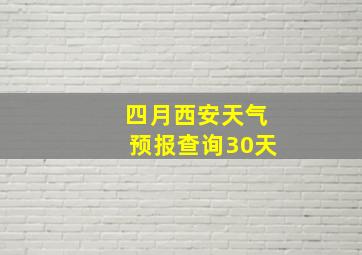 四月西安天气预报查询30天