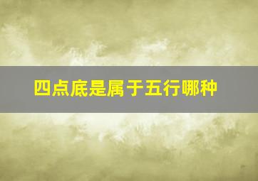 四点底是属于五行哪种