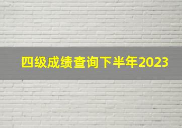 四级成绩查询下半年2023