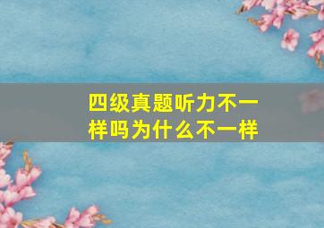 四级真题听力不一样吗为什么不一样