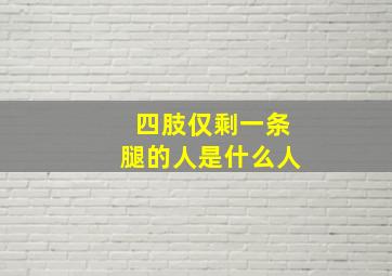 四肢仅剩一条腿的人是什么人