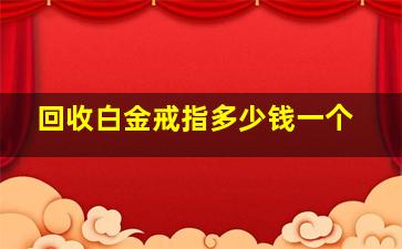 回收白金戒指多少钱一个