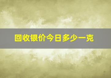 回收银价今日多少一克