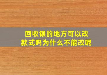 回收银的地方可以改款式吗为什么不能改呢