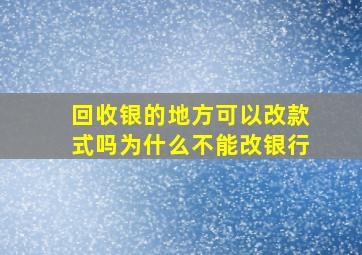 回收银的地方可以改款式吗为什么不能改银行