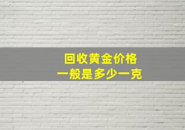 回收黄金价格一般是多少一克