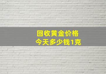 回收黄金价格今天多少钱1克