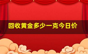 回收黄金多少一克今日价