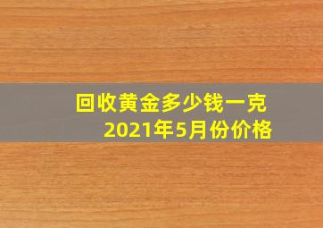 回收黄金多少钱一克2021年5月份价格