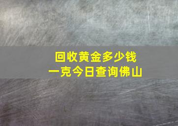 回收黄金多少钱一克今日查询佛山