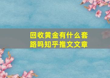 回收黄金有什么套路吗知乎推文文章