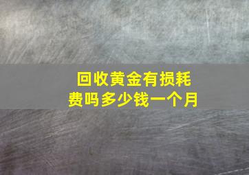 回收黄金有损耗费吗多少钱一个月