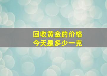 回收黄金的价格今天是多少一克